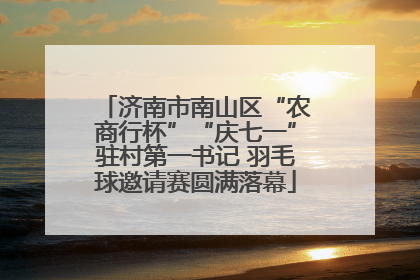 济南市南山区“农商行杯”“庆七一”驻村第一书记 羽毛球邀请赛圆满落幕